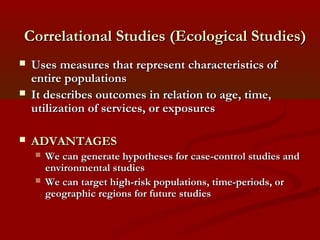 Correlational Studies (Ecological Studies)Correlational Studies (Ecological Studies)
 Uses measures that represent charac...