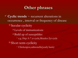 Other phrasesOther phrases
 Cyclic trends ~ recurrent alterations in
occurrence , interval or frequency of disease
Secul...
