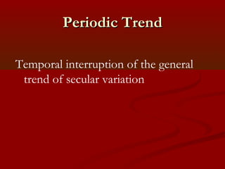 Periodic TrendPeriodic Trend
Temporal interruption of the general
trend of secular variation
 