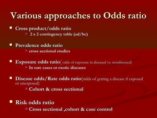 Odds RatioOdds Ratio
 For cohort & cross sectional studiesFor cohort & cross sectional studies: OR is a: OR is a
ratio of...