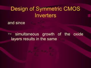 Design of Symmetric CMOS
Inverters
and since
 simultaneous growth of the oxide
layers results in the same
OX
OX
OX
t
C


OX
C
P
P
P
N
N
N
L
W
L
W

 
 