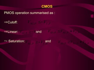 CMOS
PMOS operation summarised as :
ÞCutoff:
ÞLinear: and
 Saturation: and
P
T
P
SG V
V ,
, 

P
T
P
SG V
V ,
, 
 P
T
P
SG
P
SD V
V
V ,
,
, 

P
T
P
SG V
V ,
, 
 P
T
P
SG
P
SD V
V
V ,
,
, 

 