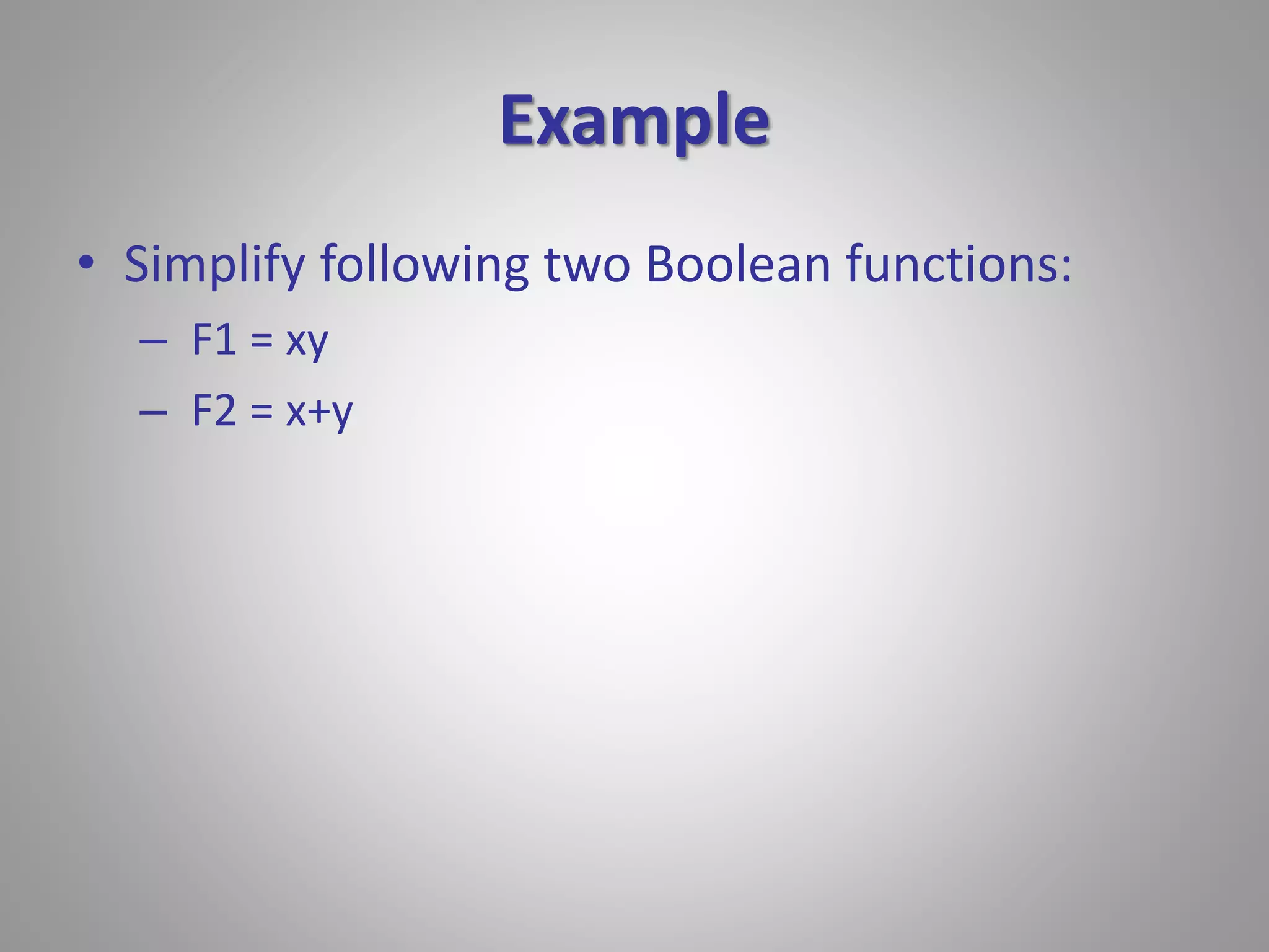 Example 
• Simplify following two Boolean functions: 
– F1 = xy 
– F2 = x+y 
 