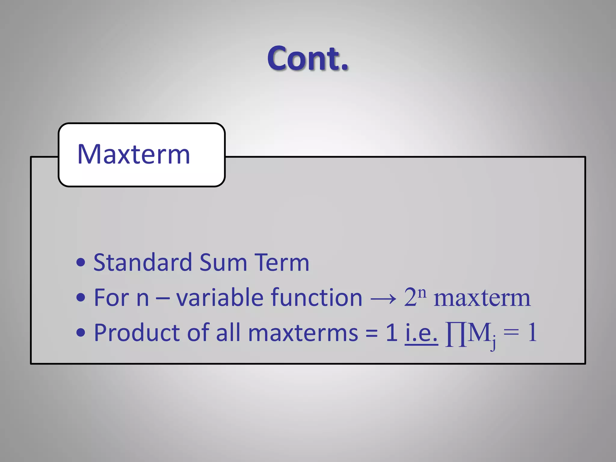 Cont. 
Maxterm 
• Standard Sum Term 
• For n – variable function → 2n maxterm 
• Product of all maxterms = 1 i.e. ΠMj = 1 
 