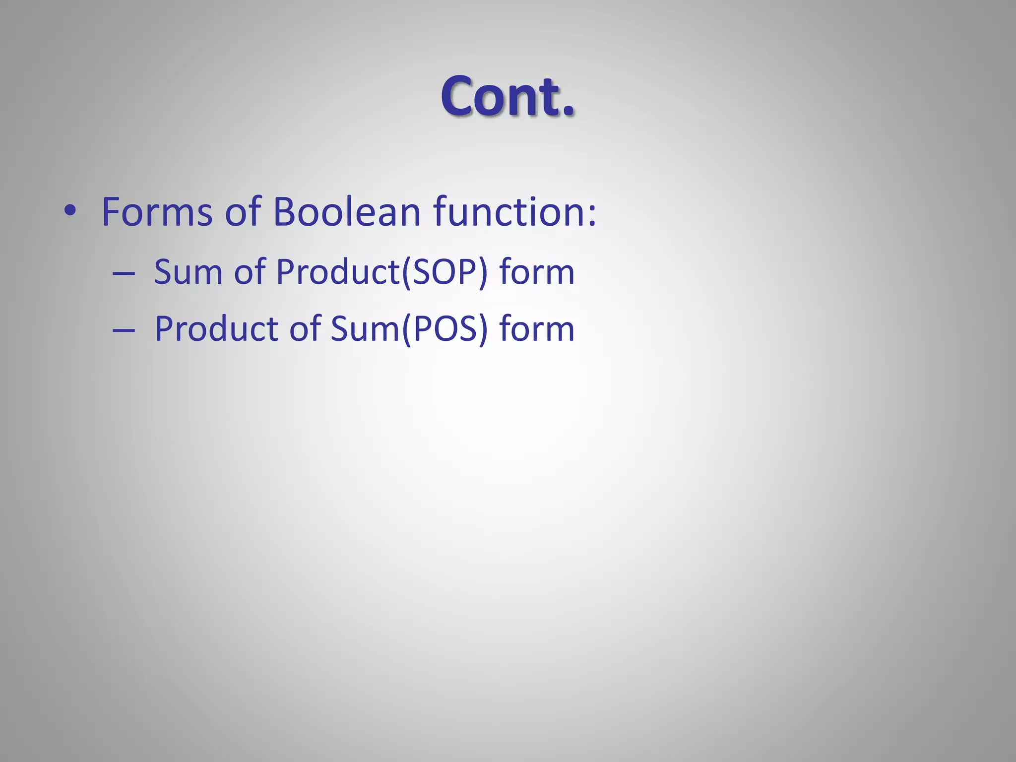 Cont. 
• Forms of Boolean function: 
– Sum of Product(SOP) form 
– Product of Sum(POS) form 
 