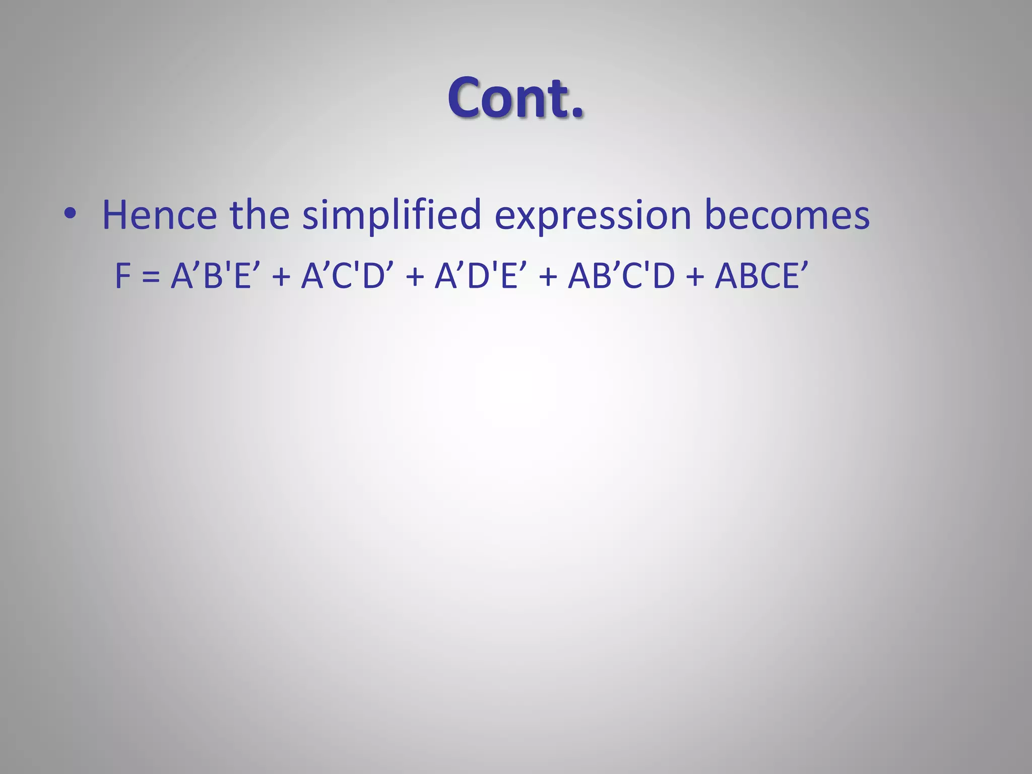Cont. 
• Hence the simplified expression becomes 
F = A’B'E’ + A’C'D’ + A’D'E’ + AB’C'D + ABCE’ 
 