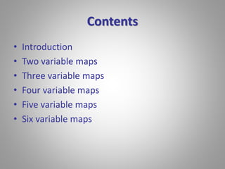 Contents 
• Introduction 
• Two variable maps 
• Three variable maps 
• Four variable maps 
• Five variable maps 
• Six variable maps 
 