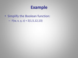 Example 
• Simplify the Boolean function: 
– F(w, x, y, z) = Σ(1,5,12,13) 
 