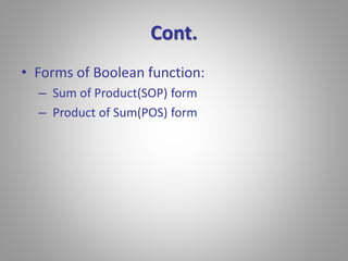 Cont. 
• Forms of Boolean function: 
– Sum of Product(SOP) form 
– Product of Sum(POS) form 
 