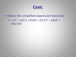Cont. 
• Hence the simplified expression becomes 
F = D’F’ + ACE’F + B’CDF + A’C'E’F’ + ABCE’ + 
A’BC’DEF 
 