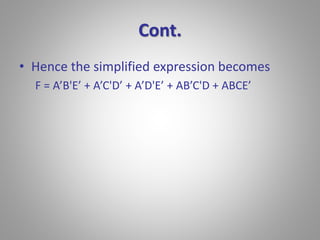 Cont. 
• Hence the simplified expression becomes 
F = A’B'E’ + A’C'D’ + A’D'E’ + AB’C'D + ABCE’ 
 