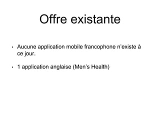 Offre existante
• Aucune application mobile francophone n’existe à
ce jour.
• 1 application anglaise (Men’s Health)
 