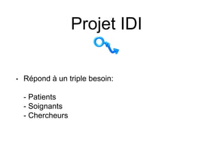 Projet IDI
• Répond à un triple besoin:
- Patients
- Soignants
- Chercheurs
 
