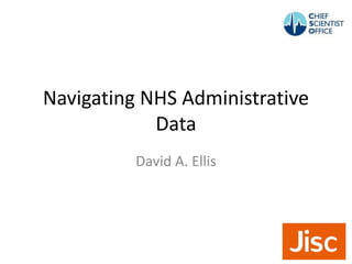 Navigating NHS Administrative
Data
David A. Ellis
 