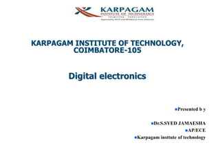 KARPAGAM INSTITUTE OF TECHNOLOGY,
COIMBATORE-105
Digital electronics
Presented b y
Dr.S.SYED JAMAESHA
AP/ECE
Karpagam insttute of technology
 