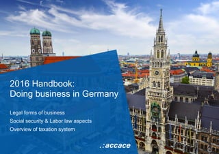 2016 Handbook:
Doing business in Germany
Legal forms of business
Social security & Labor law aspects
Overview of taxation system
 