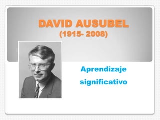 DAVID AUSUBEL
(1915- 2008)

Aprendizaje
significativo

 