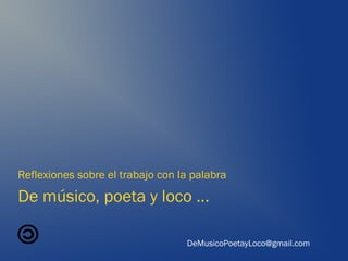 De músico, poeta y loco …
Reflexiones sobre el trabajo con la palabra
DeMusicoPoetayLoco@gmail.com
 