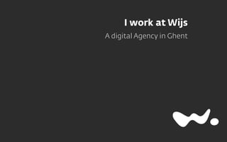 I work at Wijs
A digital Agency in Ghent
 