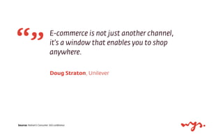 Doug Straton, Unilever
E-commerce is not just another channel,
it’s a window that enables you to shop
anywhere.
Source: Nielsen’s Consumer 360 conference
 