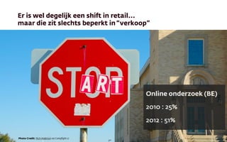Er is wel degelijk een shift in retail...
maar die zit slechts beperkt in“verkoop”
Online onderzoek (BE)
2010 : 25%
2012 : 51%
Photo Credit: Rich Anderson via Compﬁght cc
 