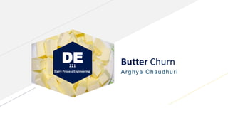 DE
Dairy Process Engineering
Butter Churn
Arghya Chaudhuri
221
 