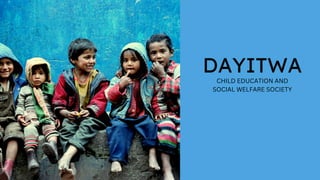 DAYITWA
CHILD EDUCATION AND
SOCIAL WELFARE SOCIETY
 