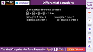 Differential Equations
Q. The partial differential equation
𝑑2∅
𝑑𝑥2 +
𝑑2∅
𝑑𝑦2 +
𝑑∅
𝑑𝑥
+
𝑑∅
𝑑𝑥
= 0 has
(a)Degree 1 order 2 (b) degree 1 order 1
(c) Degree 2 order 1 (d) degree 2 order 2
 