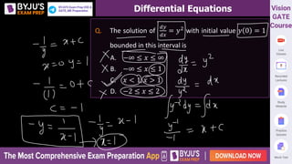 Differential Equations
Q. The solution of
𝑑𝑦
𝑑𝑥
= 𝑦2
with initial value 𝑦 0 = 1
bounded in this interval is
A. −∞ ≤ 𝑥 ≤ ∞
B. −∞ ≤ 𝑥 ≤ 1
C. 𝑥 < 1, 𝑥 > 1
D. −2 ≤ 𝑥 ≤ 2
 