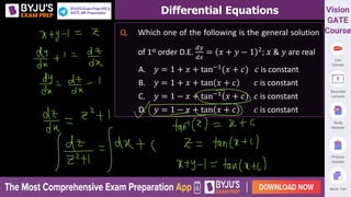 Differential Equations
Q. Which one of the following is the general solution
of 1st order D.E.
𝑑𝑦
𝑑𝑥
= 𝑥 + 𝑦 − 1 2; 𝑥 & 𝑦 are real
A. 𝑦 = 1 + 𝑥 + tan−1
(𝑥 + 𝑐) 𝑐 is constant
B. 𝑦 = 1 + 𝑥 + tan 𝑥 + 𝑐 𝑐 is constant
C. 𝑦 = 1 − 𝑥 + tan−1 𝑥 + 𝑐 𝑐 is constant
D. 𝑦 = 1 − 𝑥 + tan 𝑥 + 𝑐 𝑐 is constant
 