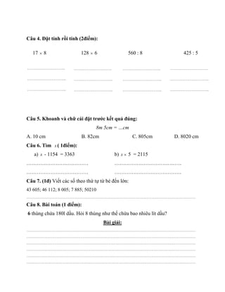Câu 4. Đặt tính rồi tính (2điểm):
Câu 5. Khoanh và chữ cái đặt trước kết quả đúng:
8m 5cm = …cm
A. 10 cm B. 82cm C. 805cm ...