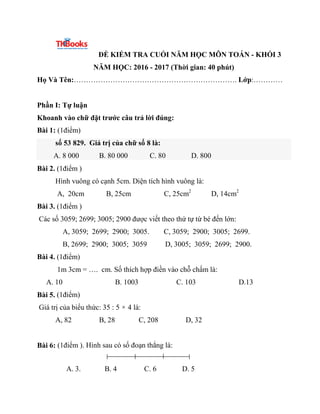 ĐỀ KIỂM TRA CUỐI NĂM HỌC MÔN TOÁN - KHỐI 3
NĂM HỌC: 2016 - 2017 (Thời gian: 40 phút)
Họ Và Tên:…………………………………………………………. Lớp...