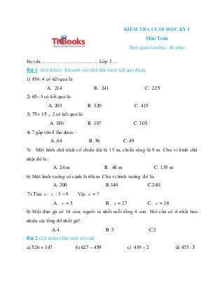 KIỂM TRA CUỐI HỌC KỲ I
Môn Toán
Thời gian làm bài : 40 phút
Họ tên:…………………………… Lớp 3….
Bài 1: (4,0 điểm) Khoanh vào chữ đặ...