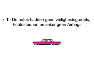<ul><li>1 .- De autos hadden geen veiligheidsgordels,   hoofdsteunen en zeker geen Airbags.  </li></ul>