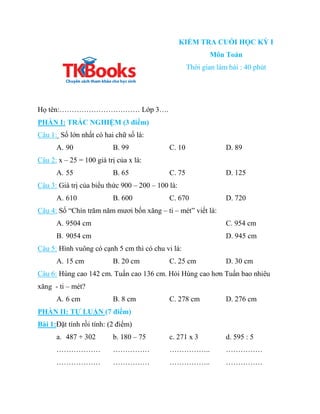 KIỂM TRA CUỐI HỌC KỲ I
Môn Toán
Thời gian làm bài : 40 phút
Họ tên:…………………………… Lớp 3….
PHẦN I: TRẮC NGHIỆM (3 điểm)
Câu 1:...