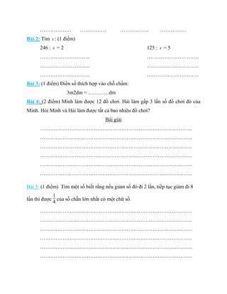 ……………… …………… …………….. ……………
Bài 2: Tìm x : (1 điểm)
246 : x = 2 125 : x = 5
……………………….. …………………………
……………………….. …………………………
…...