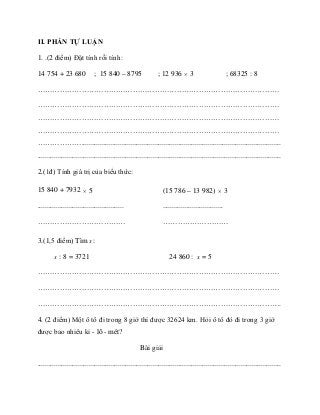 II. PHẦN TỰ LUẬN
1. .(2 điểm) Đặt tính rồi tính:
14 754 + 23 680 ; 15 840 – 8795 ; 12 936 × 3 ; 68325 : 8
…………………………………………...