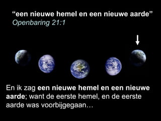 “ een nieuwe hemel en een nieuwe aarde” Openbaring 21:1 En ik zag  een nieuwe hemel en een nieuwe aarde ; want de eerste h...