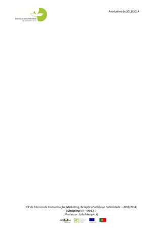 Ano Letivode 2011/2014
| CP de Técnico de Comunicação, Marketing, Relações Públicas e Publicidade – 2011/2014|
|Disciplina: AI – Mód.5|
| Professor: João Mesquita|
 
