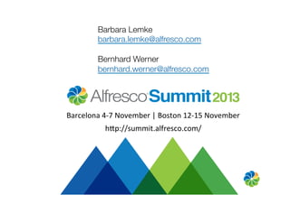 Barbara Lemke
barbara.lemke@alfresco.com

Bernhard Werner
bernhard.werner@alfresco.com

Barcelona	
  4-­‐7	
  November	
  |	
  Boston	
  12-­‐15	
  November	
  
h"p://summit.alfresco.com/	
  
 