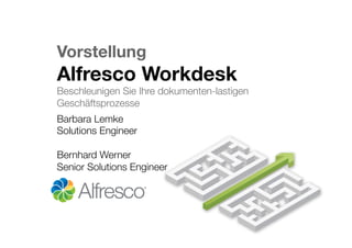 Vorstellung!
Alfresco Workdesk!
Beschleunigen Sie Ihre dokumenten-lastigen
Geschäftsprozesse
Barbara Lemke
Solutions Engineer

Bernhard Werner
Senior Solutions Engineer
 