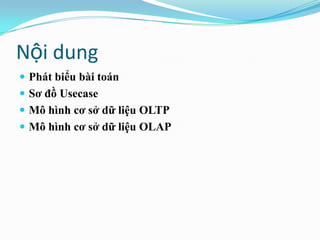 Nội dung
 Phát biểu bài toán
 Sơ đồ Usecase
 Mô hình cơ sở dữ liệu OLTP
 Mô hình cơ sở dữ liệu OLAP
 