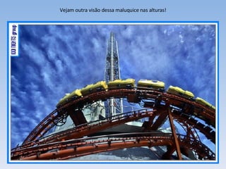 Vejam outra visão dessa maluquice nas alturas! 