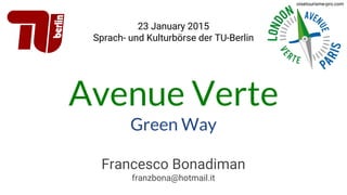 Avenue Verte
Green Way
23 January 2015
Sprach- und Kulturbörse der TU-Berlin
Francesco Bonadiman
franzbona@hotmail.it
oisetourisme-pro.com
 