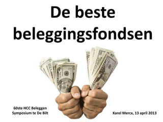 De beste
beleggingsfondsen


 60ste HCC Beleggen
Symposium te De Bilt   Karel Mercx, 13 april 2013
 