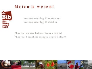 Meten is weten! meet op zaterdag 13 september meet op zaterdag 11 oktober hoeveel nieuwe leden schreven zich in? hoeveel bezoekers kreeg je over de vloer? 