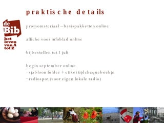 praktische details promomateriaal – basispakketten online affiche voor infoblad online bijbestellen tot 1 juli begin september online  sjabloon folder + etiket tijdchequeboekje radiospot (voor eigen lokale radio) 