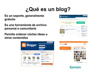 ¿Qué es un blog? Es un soporte, generalmente gratuito Es una herramienta de archivo personal o comunitaria Permite ordenar ciertas ideas u otros contenidos Ejemplo 
