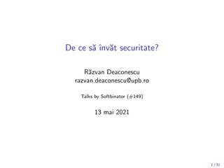 De ce să ı̂nvăt
, securitate?
Răzvan Deaconescu
razvan.deaconescu@upb.ro
Talks by Softbinator (#149)
13 mai 2021
1 / 31
 