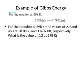 Example of Gibbs Energy
• For the reaction at 298 K, the values of H and
S are 58.03 kJ and 176.6 J/K, respectively.
What is the value of G at 298 K?
 